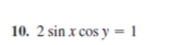 10. 2 sin x cos y = 1