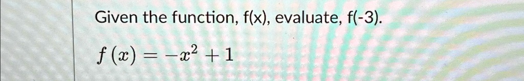Given the function, f(x), evaluate, f(-3).f(x) = -x^2 + 1