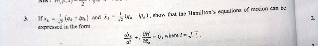 3. If xk = (1)/(√(2))(qk + ipk) and x̅k = (1)/(√(2))(qk - ipk), show that the Hamilton's equations of motion can be expressed in the form (dxk)/(dt) + i(∂H)/(∂x̅k) = 0, where i = √(-1).
