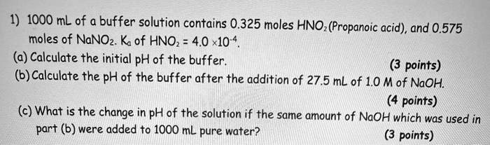 Solved 1 1000 Ml Of A Buffer Solution Contains 0 325 Moles Hno Propanoic Acid And 0 575 Moles Of Nanoz Ka Of Hnoz 4 0 X10 4 A Calculate The Initial Ph Of The