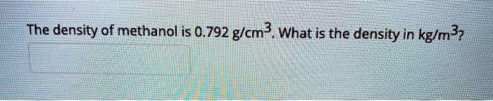 SOLVED: The density of methanol is 0.792 g/cmÂ³. What is the density in ...