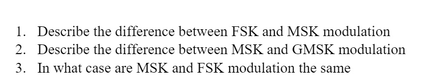 1. Describe the difference between FSK and MSK modulation. 2. Describe ...