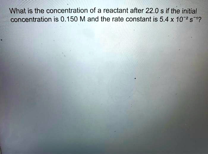 What is the concentration of a reactant after 22.0 s if the initial concentration is 0.150 M and the rate constant is 5.4 x 10-2 s-1?