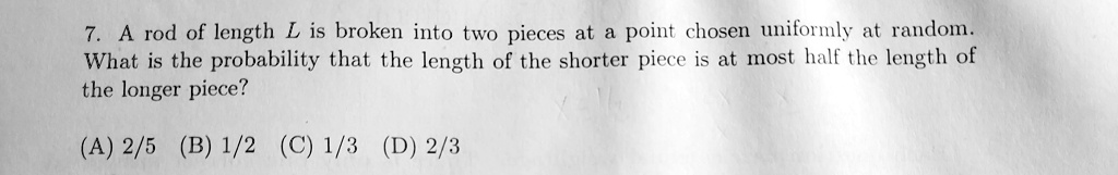 a rod of length l is broken into two pieces at point chosen uniformly ...