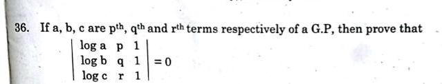 36. If a, b, c are p^th, q^th and r^th terms respectively of a G.P, then prove that  loga     p     1
 logb     q     1
 logc     r     1  = 0