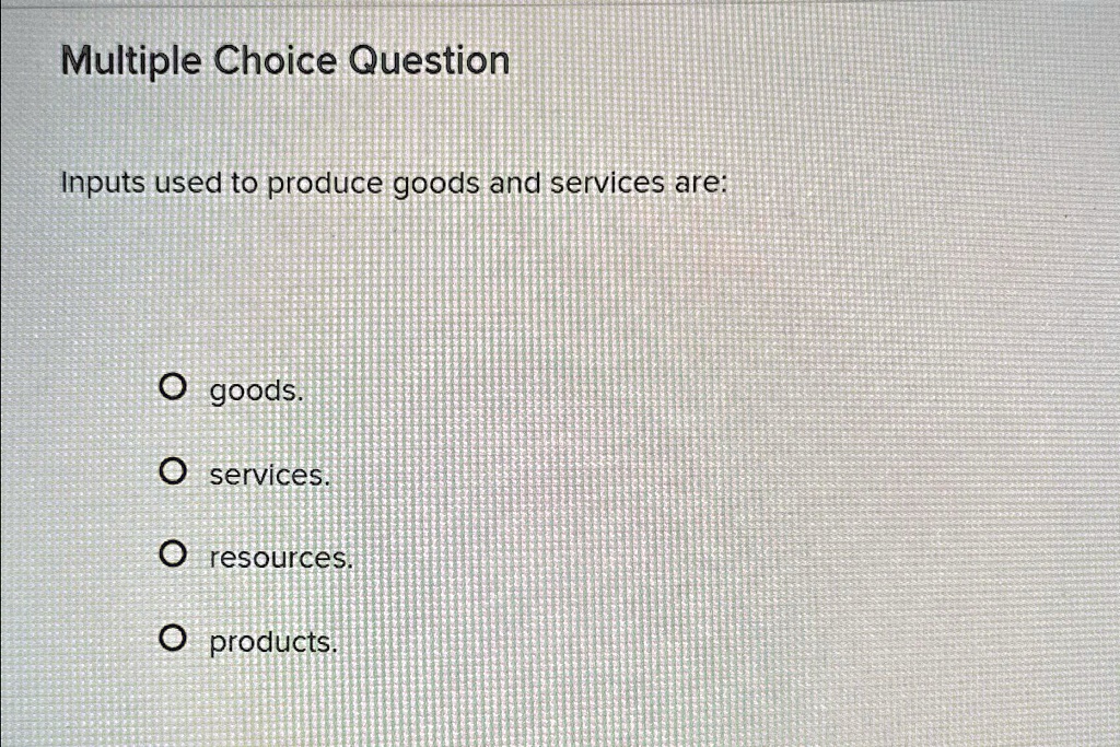 SOLVED Multiple Choice Question Inputs used to produce goods and services are goods. services