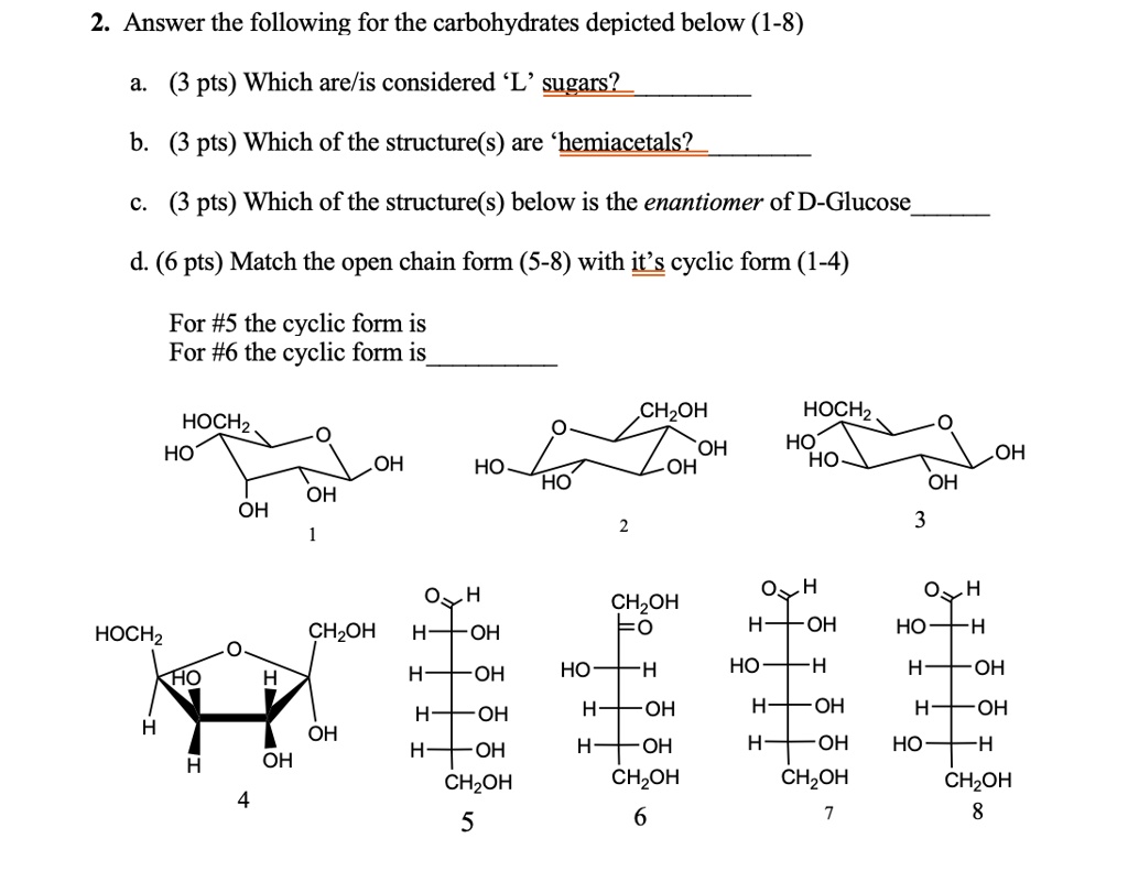 SOLVED: 2. Answer the following for the carbohydrates depicted below (1-8)  pts) Which arelis considered L' sugars? b. pts) Which of the structure(s)  are 'hemiacetals? pts) Which of the structure(s) below is