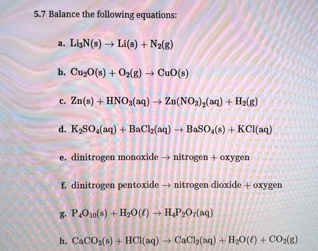 57 balance the following equations a li3ns lis n2g b cu2os o2g cuos c zns hno3aq znno32aq h2g d k2so4aq bacl2aq baso4s kclaq e dinitrogen monoxide nitrogen oxygen f dinitrogen pentoxide nitr 62265