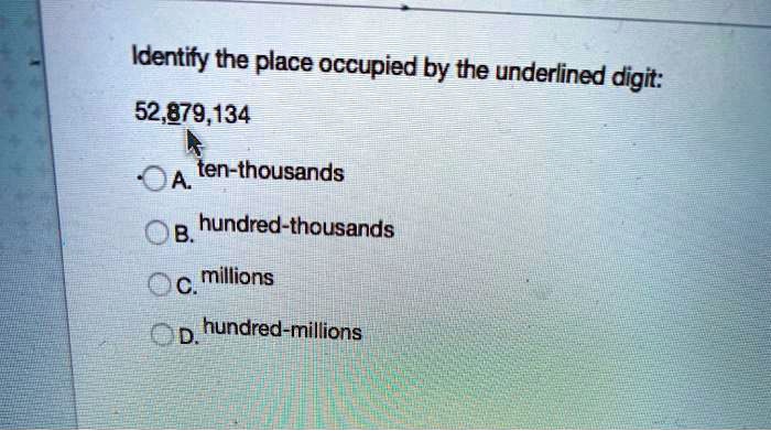 SOLVED:Identify the place occupied by the underlined digit: 52,879,134 ...