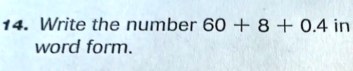 SOLVED: 14. Write the number 60 + 8 + 0.4 in word form.