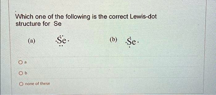 Which one of the following is the correct Lewis-dot structure for Se (a ...