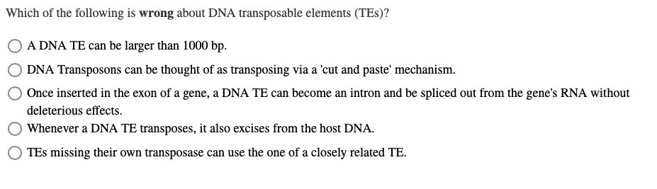 Solved:which Of The Following Is Wrong About Dna Transposable Elements  (Tes)? A Dna Te Can Be Larger Than 1000 Bp. Dna Transposons Can Be Thought  Of As Transposing Via A �Cut And Solved:which Of The Following Is Wrong About Dna Transposable Elements  (Tes)? A Dna Te Can Be Larger Than 1000 Bp. Dna Transposons Can Be Thought  Of As Transposing Via A �Cut And