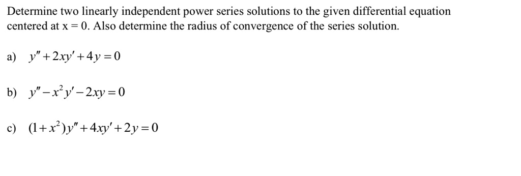 Solved Determine Two Linearly Independent Power Series Solutions To The Given Differential Equation Centered At X 0 Also Determine The Radius Of Convergence Of The Series Solution A Y 2xy 4y 0 Solved Determine Two Linearly Independent Power Series Solutions To The Given Differential Equation Centered At X 0 Also Determine The Radius Of Convergence Of The Series Solution A Y 2xy 4y 0