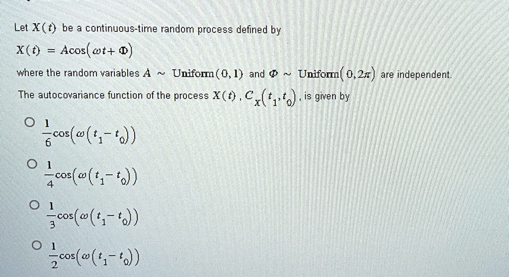 let xt be a continuous time random process defined by xt acost where the random variables a uniform 01 and uniform 02 are independent the autocovariance function of the process xt cxt t0 is 49023