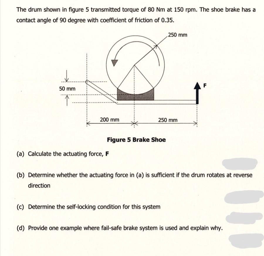 SOLVED The drum shown in figure 5 transmitted torque of 80 Nm at 150 rpm. The shoe brake has a
