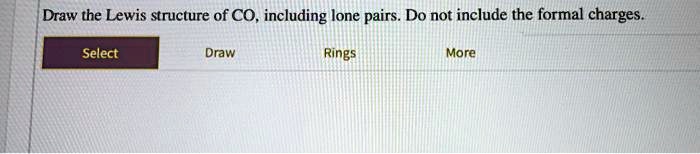 draw the lewis structure of co including lone pairs do not include the formal charges select draw rings more 80999