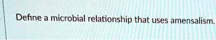 Define a microbial relationship that uses amensalism.