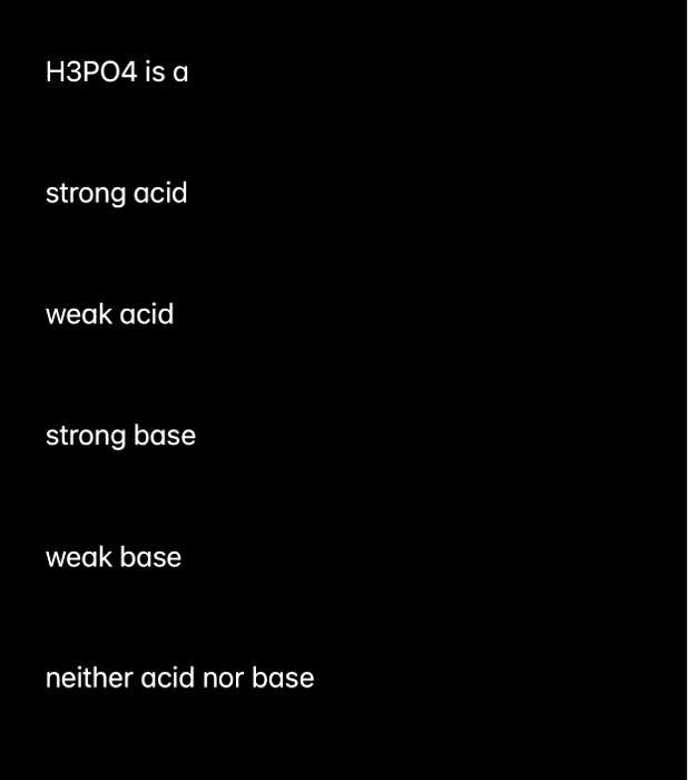 SOLVED: H3PO4 is a strong acid weak acid strong base weak base neither ...