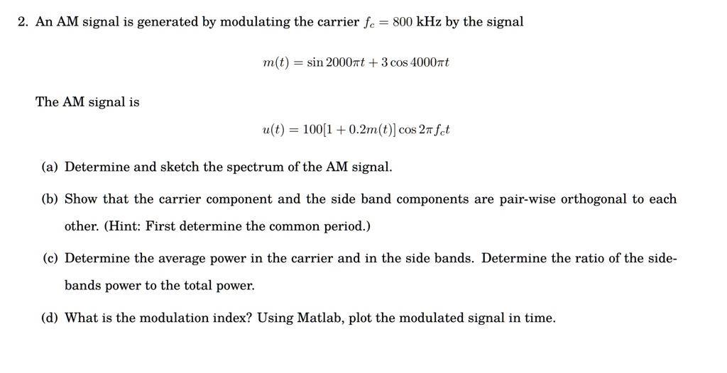 [GET ANSWER] an am signal is generated by modulating the carrier fc 800 ...