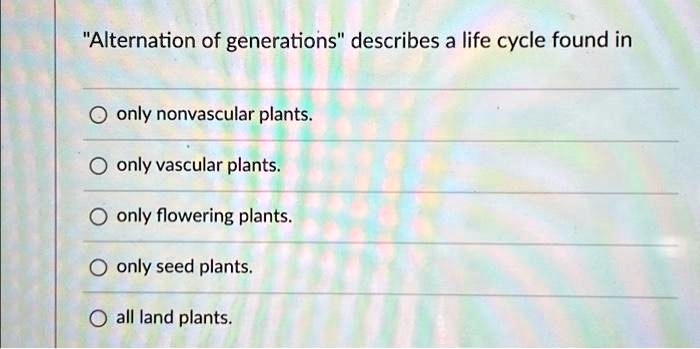 Solved Alternation Of Generations Describes A Life Cycle Found In Only Nonvascular Plants 6030