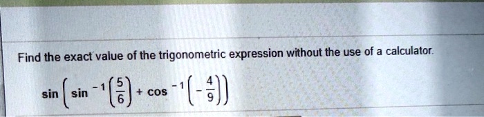 Find the exact value of the trigonometric expression without the use of a calculator.

sin(sin^-1(5/6) + cos^-1(-4/9))