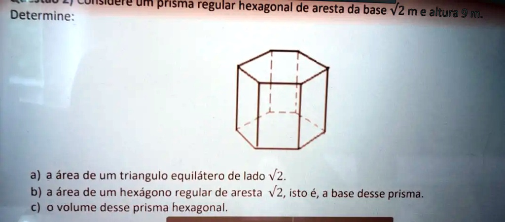 Determine: prisma regular hexagonal de aresta da base V2 m e altura 9 m ...