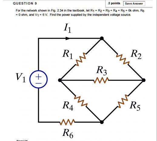 For the network shown in Fig. 2.34 in the textbook, let R1 = R2 = R3 = R4 = R5 = 6k ohm, R6 = 0 ohm, and V1 = 6 V. Find the power supplied by the independent voltage source.