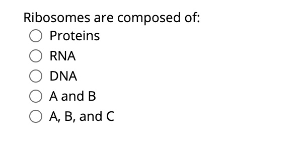 Ribosomes are composed of:
Proteins
RNA
DNA
A and B
A, B, and C