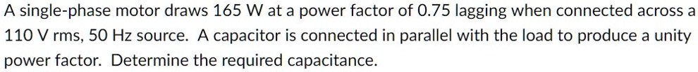 A single-phase motor draws 165 W at a power factor of 0.75 lagging when ...