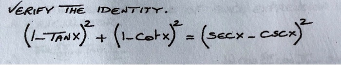 VERIFY THE IDENTITY.
(1-TAN X)^2 + (1-Cot x)^2 = (SEC X - CSC X)^2