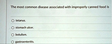 the most common disease associated with improperly canned food is tetanus stomach ulcer botulism gastroenteritis 30112