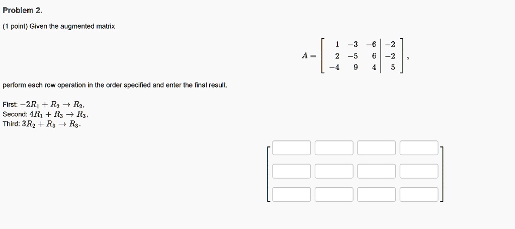 SOLVED: Problem 2. Given the augmented matrix -3 2 Perform each row ...