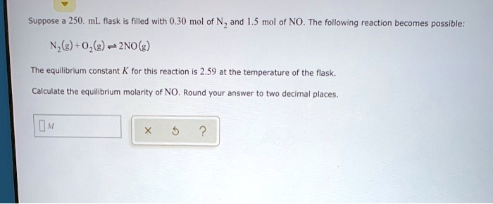 suppose 250 ml flask filled with 30 mol nz and 15 mol of no the following reaction becomes possible nzg02 2nog the equilibrium constant k for this reaction is 259 at the temperature of the f 48903