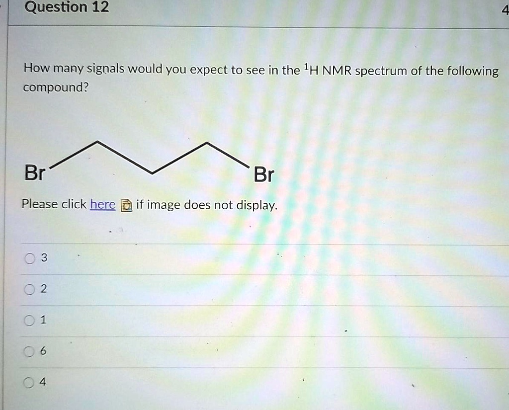 Solved Question 12 4 How Many Signals Would You Expect To See In The 1h Nmr Spectrum Of The 9432