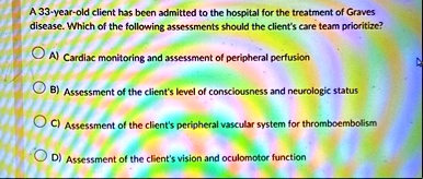 a 33 year old client has been admitted to the hospital for the treatment of graves disease which of the following assessments should the clients care team prioritize a cardiac monitoring and 70711