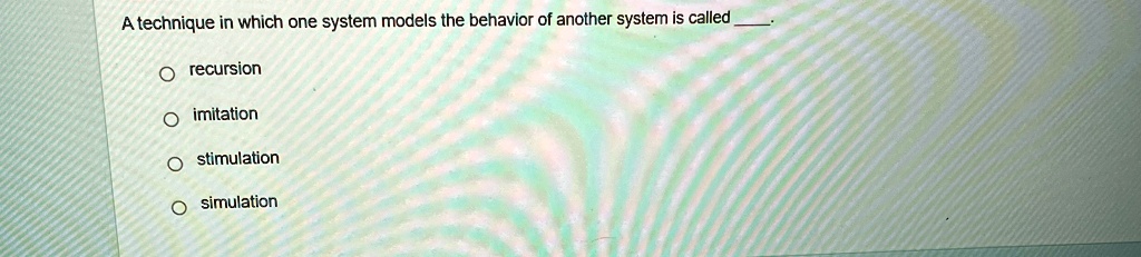 a technique in which one system models the behavior of another system is called  o recursion o imitation o stimulation o simulation 32395