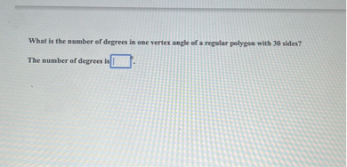 What is the number of degrees in one vertex angle of a regular polygon with 30 sides?

The number of degrees is [ ]°.