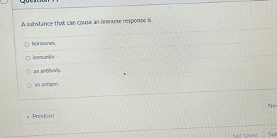 A substance that can cause an immune response is

hormones.
immunity.
an antibody.
an antigen.
