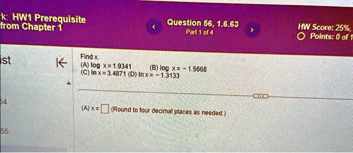 Find x.
(A) logx = 1.9341
(B) logx = -1.5668
(C) lnx = 3.4871
(D) lnx = -1.3133
(A) x = 
(Round to four decimal places as needed.)