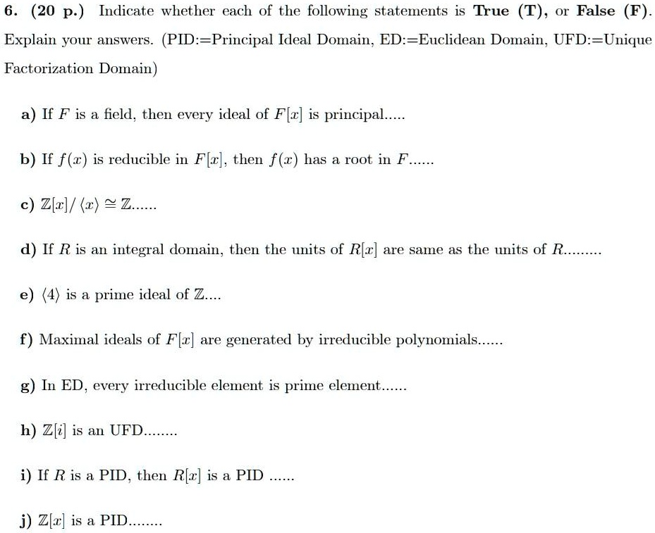 Solved 6 P Indicate Whether Each Of The Following Statements Is True T Or False F Explain Your Answers Pid Principal Ideal Domain Ed Euclidean Domain Ufd Unique Factorization Domain A If F Is