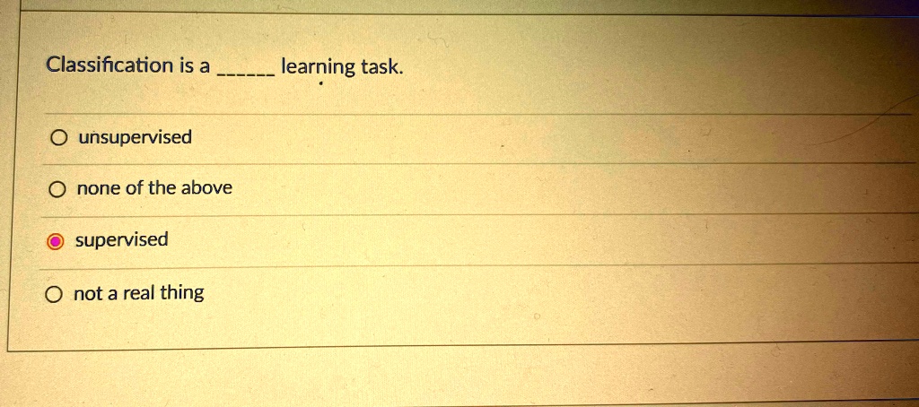 SOLVED: Classification is a learning task. unsupervised none of the ...