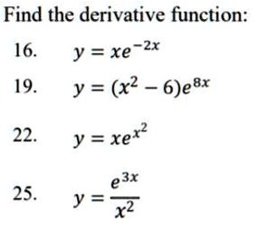 Find the derivative function:
16. y = xe^-2x
19. y = (x^2 - 6)e^8x
22. y = xe^x^2
25. y = (e^3x)/(x^2)