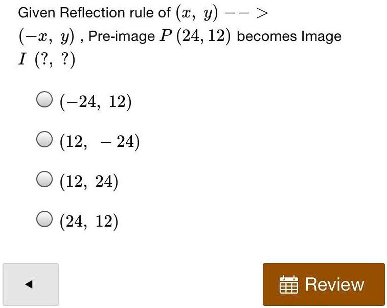 Solved What Is This Answerr Ill Give Brainliest Given Reflection Rule Of 1 Y X Y Pre Image P 24 12 Becomes Image I 2 24 12 12 24 12 24 24 12 Review