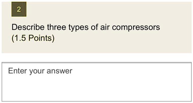 2 Describe three types of air compressors (1.5 Points) Enter your answer
