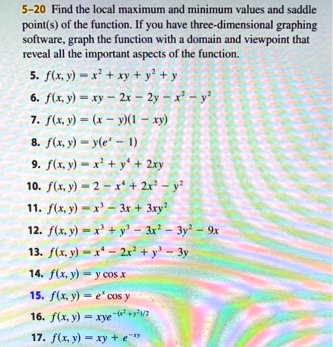 Solved 5 Find The Local Maximum And Minimum Values And Saddle Point S Of The Function If You Have Three Dimensional Graphing Software Graph The Function With A Domain And Viewpoint That Reveal All The