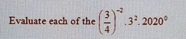 Evaluate each of the ((3)/(4))^-2· 3^2 · 2020^0