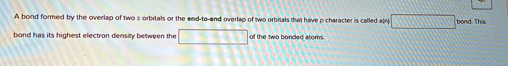 a bond formed by the overlap of two s orbitals or the end to end ...