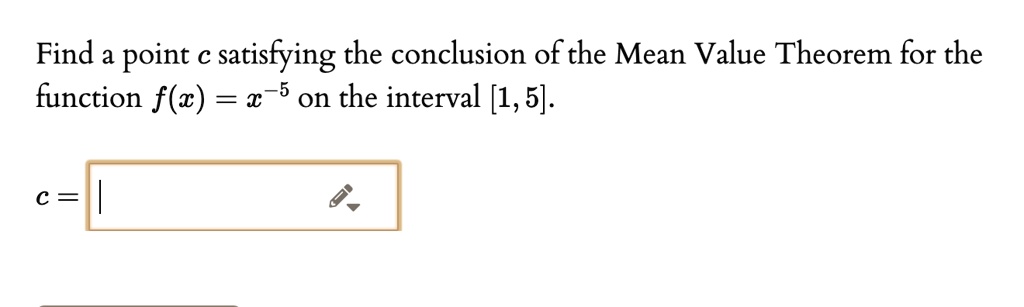 Find a point c satisfying the conclusion of the Mean Value Theorem for the function f(x) = x^-5 on the interval [1, 5].
c =