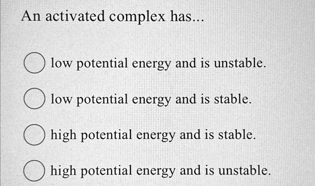 SOLVED: An activated complex has... low potential energy and is ...