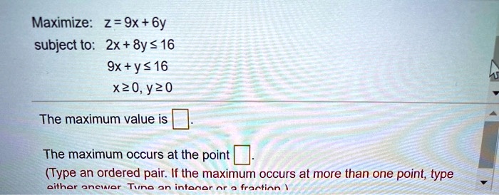 maximize 2 9x 6y subject to 2x 8y 16 9xy16 x20y20 the maximum value is the maximum occurs at the point type an ordered pair if the maximum occurs at more than one point type oithor oncuior t 78059